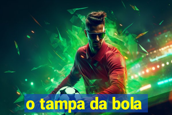 o tampa da bola